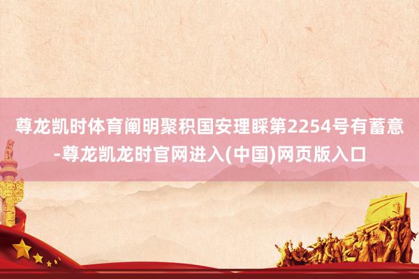 尊龙凯时体育阐明聚积国安理睬第2254号有蓄意-尊龙凯龙时官网进入(中国)网页版入口