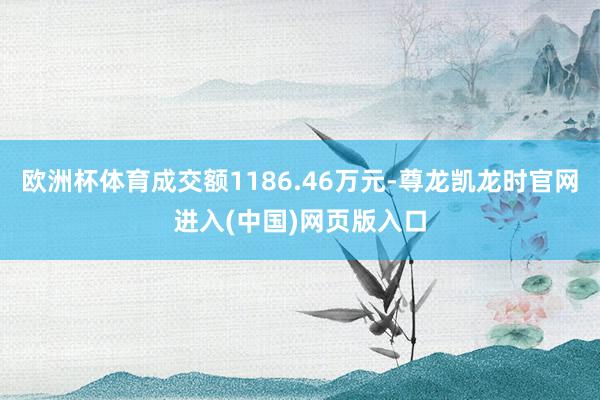 欧洲杯体育成交额1186.46万元-尊龙凯龙时官网进入(中国)网页版入口
