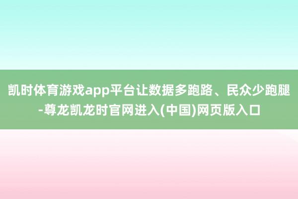 凯时体育游戏app平台让数据多跑路、民众少跑腿-尊龙凯龙时官网进入(中国)网页版入口