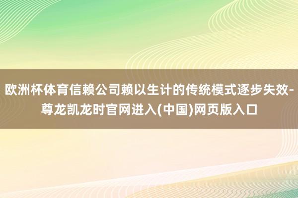 欧洲杯体育信赖公司赖以生计的传统模式逐步失效-尊龙凯龙时官网进入(中国)网页版入口