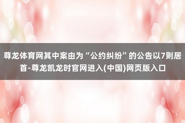 尊龙体育网其中案由为“公约纠纷”的公告以7则居首-尊龙凯龙时官网进入(中国)网页版入口