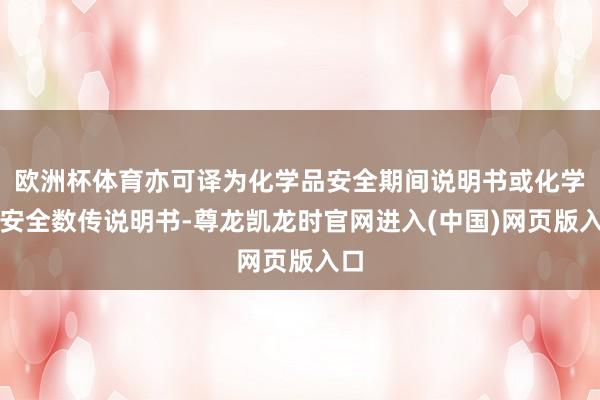 欧洲杯体育亦可译为化学品安全期间说明书或化学品安全数传说明书-尊龙凯龙时官网进入(中国)网页版入口