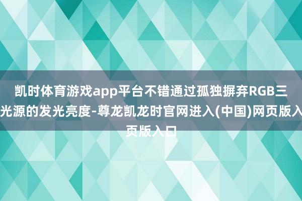 凯时体育游戏app平台不错通过孤独摒弃RGB三色光源的发光亮度-尊龙凯龙时官网进入(中国)网页版入口