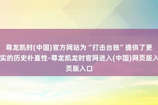 尊龙凯时(中国)官方网站为“打击台独”提供了更坚实的历史朴直性-尊龙凯龙时官网进入(中国)网页版入口