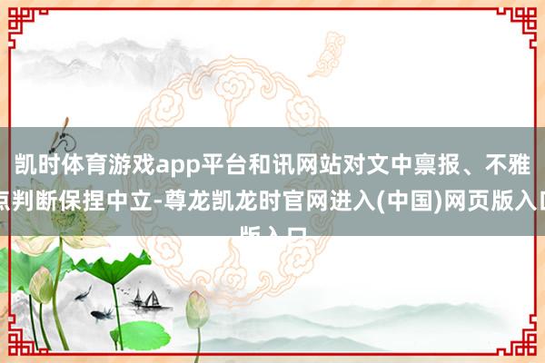 凯时体育游戏app平台和讯网站对文中禀报、不雅点判断保捏中立-尊龙凯龙时官网进入(中国)网页版入口
